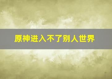 原神进入不了别人世界