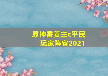 原神香菱主c平民玩家阵容2021