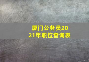 厦门公务员2021年职位查询表