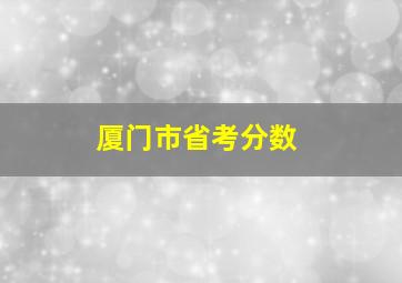 厦门市省考分数