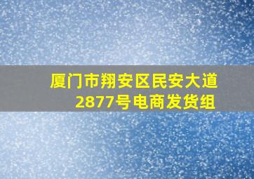 厦门市翔安区民安大道2877号电商发货组