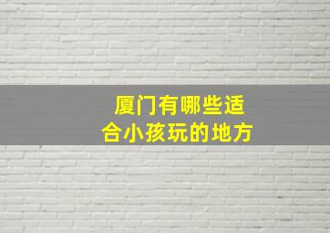 厦门有哪些适合小孩玩的地方