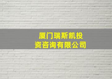 厦门瑞斯凯投资咨询有限公司