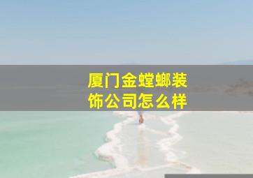 厦门金螳螂装饰公司怎么样