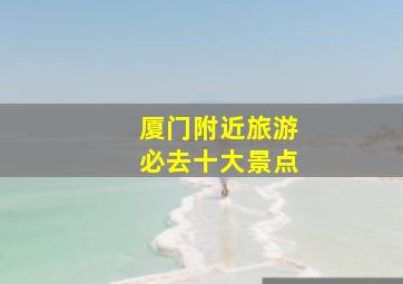 厦门附近旅游必去十大景点