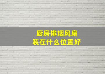 厨房排烟风扇装在什么位置好