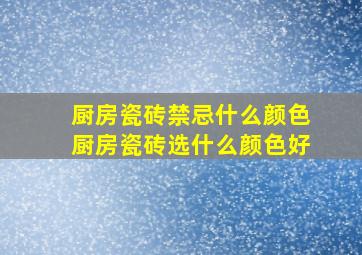 厨房瓷砖禁忌什么颜色厨房瓷砖选什么颜色好