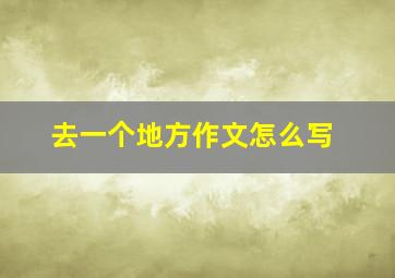 去一个地方作文怎么写