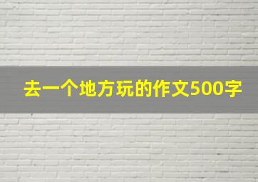 去一个地方玩的作文500字