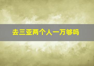 去三亚两个人一万够吗