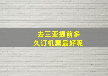 去三亚提前多久订机票最好呢