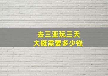 去三亚玩三天大概需要多少钱