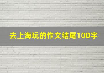 去上海玩的作文结尾100字