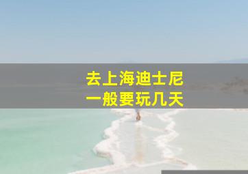 去上海迪士尼一般要玩几天