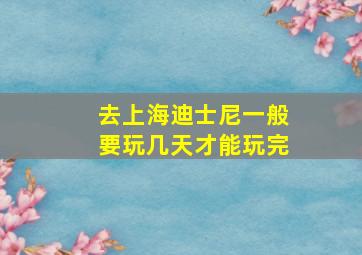 去上海迪士尼一般要玩几天才能玩完