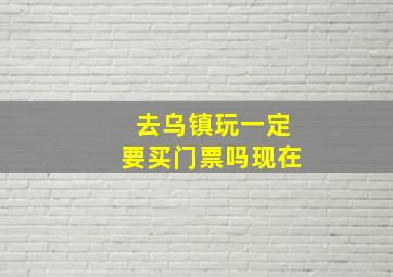 去乌镇玩一定要买门票吗现在