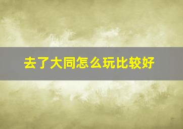 去了大同怎么玩比较好