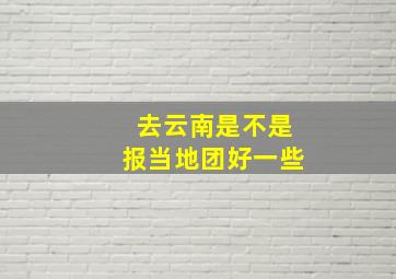 去云南是不是报当地团好一些