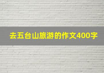 去五台山旅游的作文400字