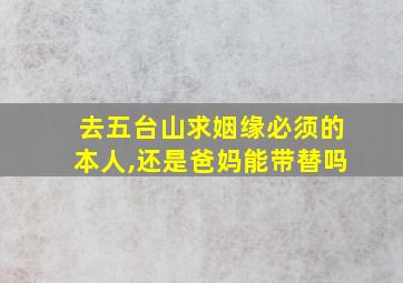 去五台山求姻缘必须的本人,还是爸妈能带替吗