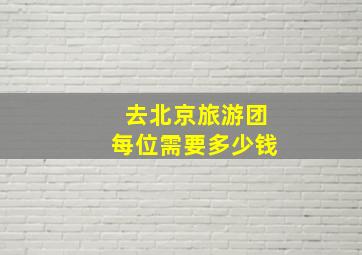 去北京旅游团每位需要多少钱