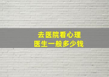 去医院看心理医生一般多少钱