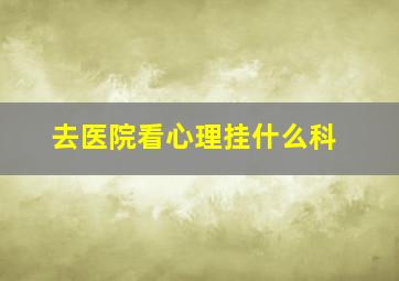 去医院看心理挂什么科