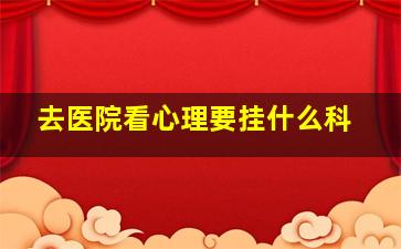 去医院看心理要挂什么科