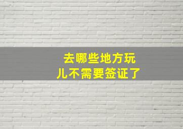 去哪些地方玩儿不需要签证了