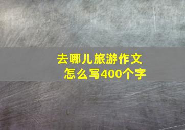 去哪儿旅游作文怎么写400个字