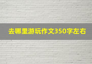 去哪里游玩作文350字左右