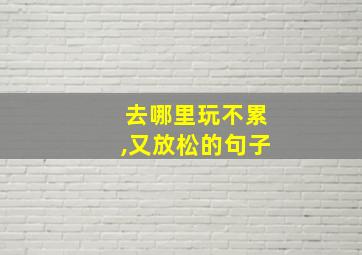 去哪里玩不累,又放松的句子