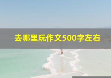 去哪里玩作文500字左右