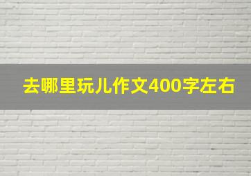 去哪里玩儿作文400字左右