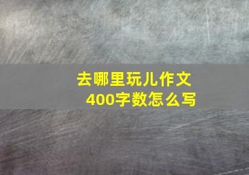 去哪里玩儿作文400字数怎么写