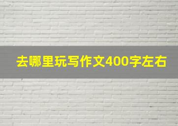 去哪里玩写作文400字左右