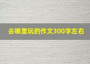 去哪里玩的作文300字左右