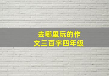 去哪里玩的作文三百字四年级