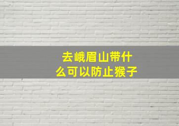 去峨眉山带什么可以防止猴子