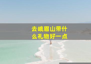 去峨眉山带什么礼物好一点