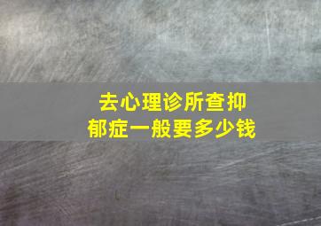 去心理诊所查抑郁症一般要多少钱