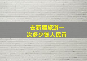 去新疆旅游一次多少钱人民币