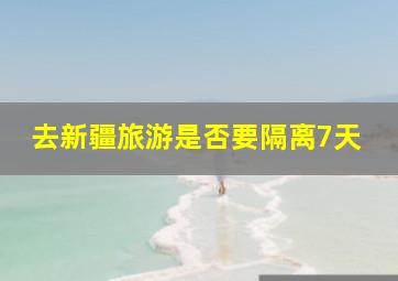 去新疆旅游是否要隔离7天