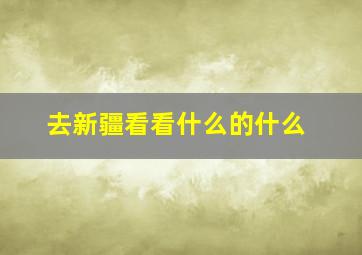 去新疆看看什么的什么