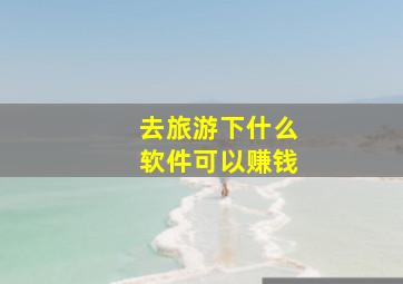 去旅游下什么软件可以赚钱