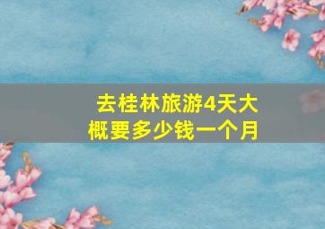 去桂林旅游4天大概要多少钱一个月