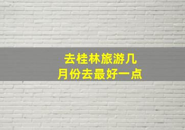 去桂林旅游几月份去最好一点