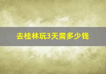 去桂林玩3天需多少钱