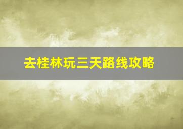 去桂林玩三天路线攻略