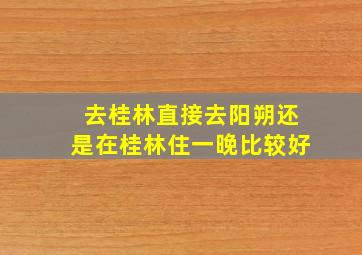 去桂林直接去阳朔还是在桂林住一晚比较好